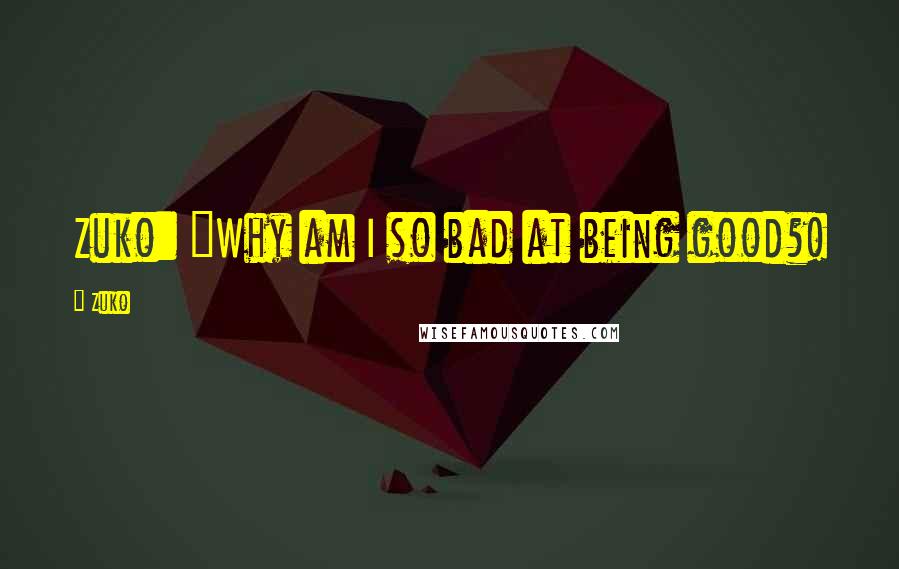 Zuko quotes: Zuko: "Why am I so bad at being good?!