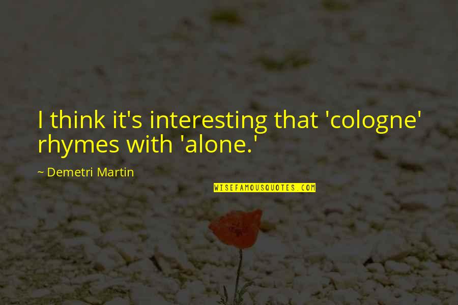 Zukunftsangst Quotes By Demetri Martin: I think it's interesting that 'cologne' rhymes with