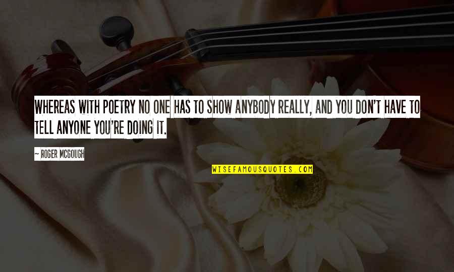 Zulaica Automatic Revolver Quotes By Roger McGough: Whereas with poetry no one has to show Zulaica Automatic Revolver Quotes By Roger McGough: Whereas with poetry no one has to show