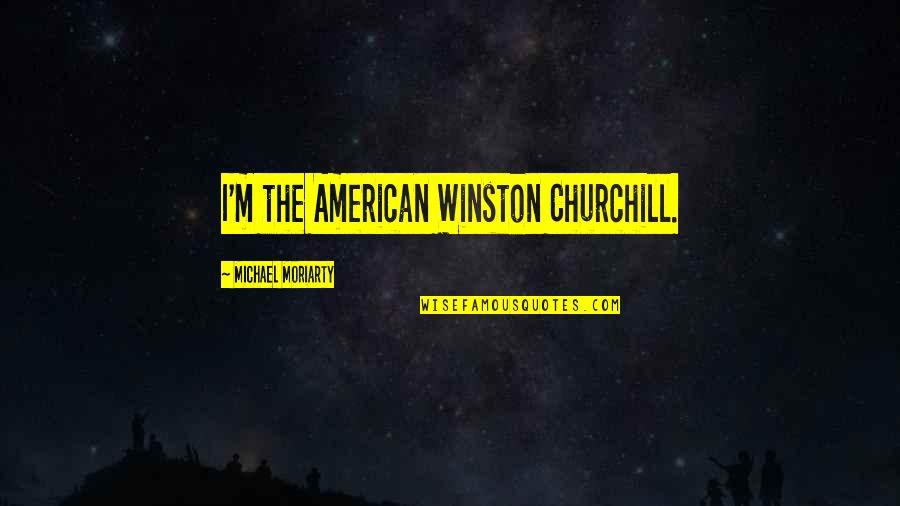 Zulay Milk Quotes By Michael Moriarty: I'm the American Winston Churchill. Zulay Milk Quotes By Michael Moriarty: I'm the American Winston Churchill.
