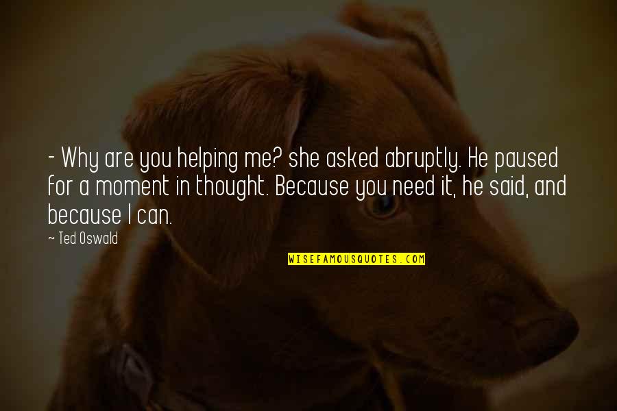 Zuleika Soler Quotes By Ted Oswald: - Why are you helping me? she asked Zuleika Soler Quotes By Ted Oswald: - Why are you helping me? she asked