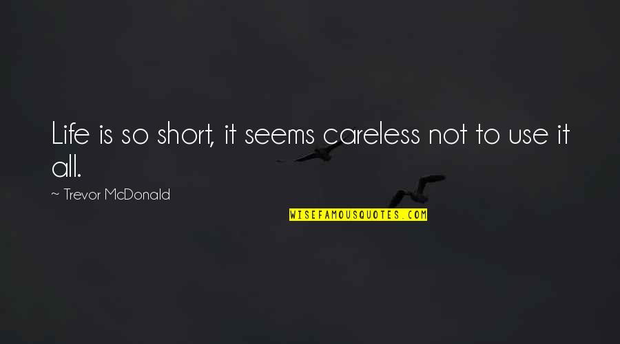 Zulema Cruz Quotes By Trevor McDonald: Life is so short, it seems careless not Zulema Cruz Quotes By Trevor McDonald: Life is so short, it seems careless not