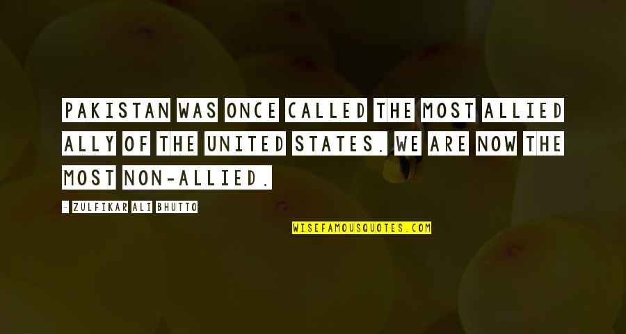 Zulfikar Quotes By Zulfikar Ali Bhutto: Pakistan was once called the most allied ally Zulfikar Quotes By Zulfikar Ali Bhutto: Pakistan was once called the most allied ally
