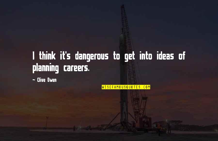Zulimations Quotes By Clive Owen: I think it's dangerous to get into ideas
