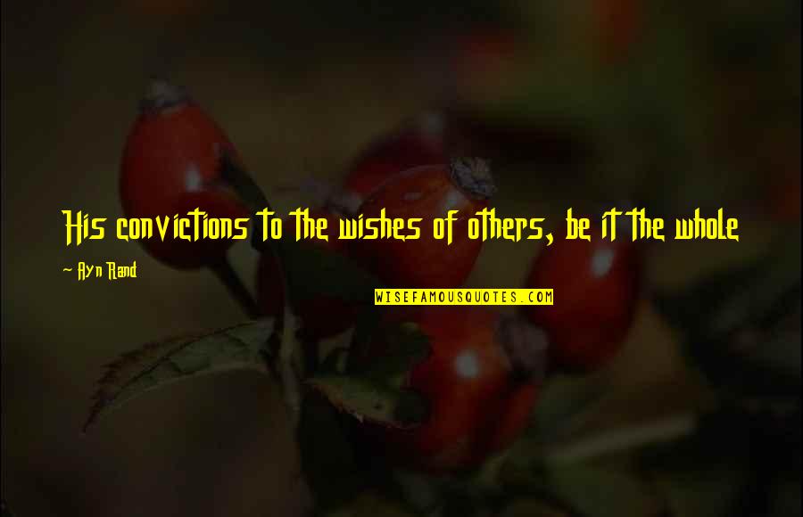 Zulkarnain Kagalwalla Quotes By Ayn Rand: His convictions to the wishes of others, be
