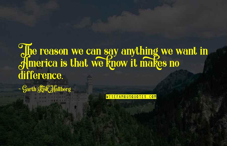 Zulkiflee Bin Quotes By Garth Risk Hallberg: The reason we can say anything we want Zulkiflee Bin Quotes By Garth Risk Hallberg: The reason we can say anything we want