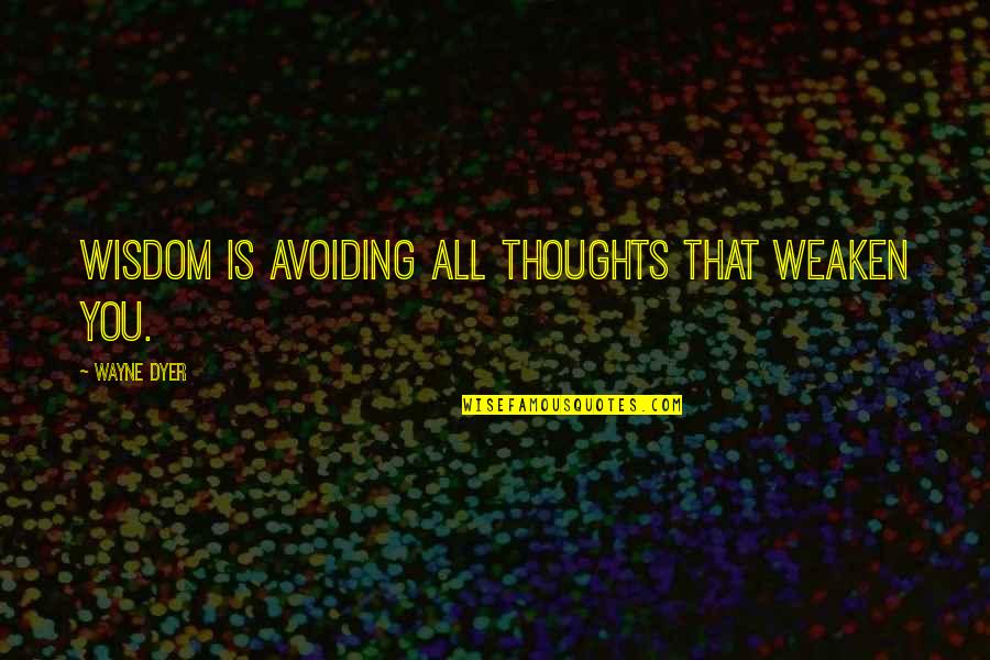 Zuloaga Ignacio Quotes By Wayne Dyer: Wisdom is avoiding all thoughts that weaken you.
