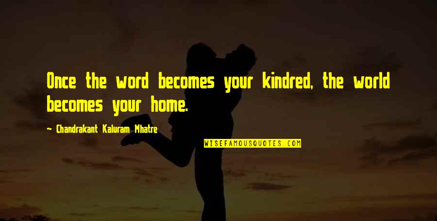 Zuloaga Siso Quotes By Chandrakant Kaluram Mhatre: Once the word becomes your kindred, the world Zuloaga Siso Quotes By Chandrakant Kaluram Mhatre: Once the word becomes your kindred, the world