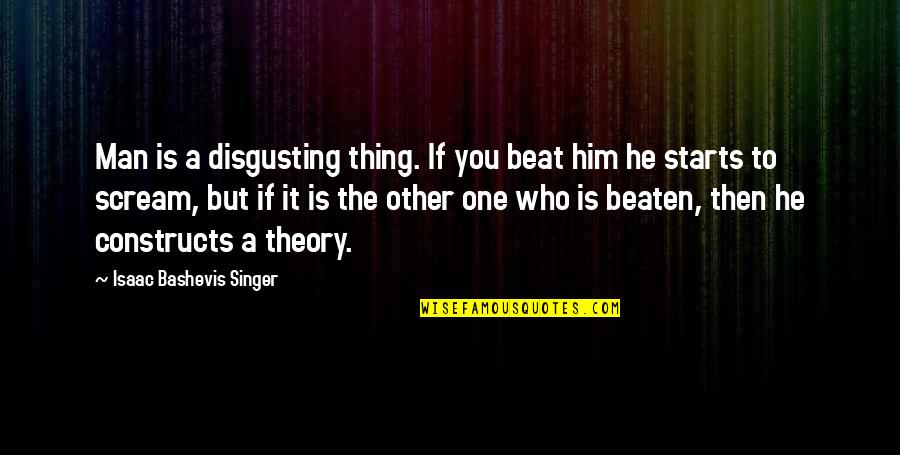 Zulqarnain Haider Quotes By Isaac Bashevis Singer: Man is a disgusting thing. If you beat Zulqarnain Haider Quotes By Isaac Bashevis Singer: Man is a disgusting thing. If you beat