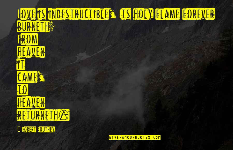 Zulqarnain Haider Quotes By Robert Southey: Love is indestructible, Its holy flame forever burneth; Zulqarnain Haider Quotes By Robert Southey: Love is indestructible, Its holy flame forever burneth;