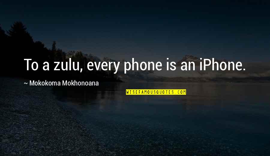 Zulu Quotes By Mokokoma Mokhonoana: To a zulu, every phone is an iPhone.