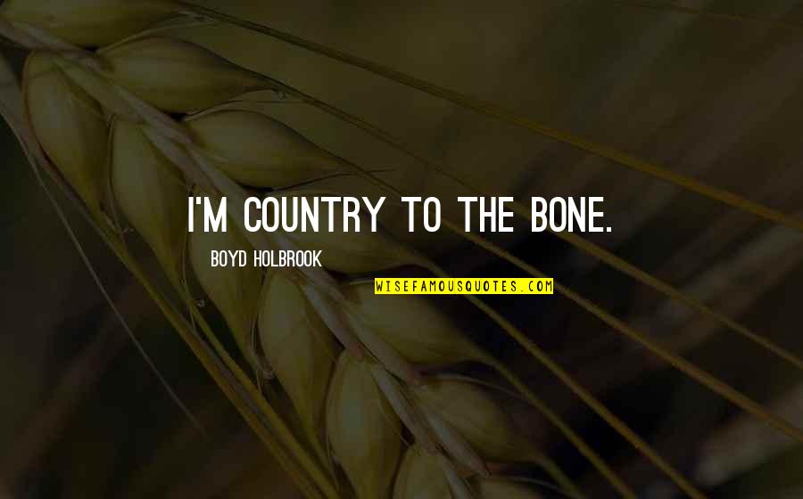 Zuluaga Dentist Quotes By Boyd Holbrook: I'm country to the bone.