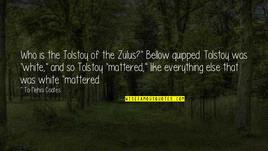 Zulus Quotes By Ta-Nehisi Coates: Who is the Tolstoy of the Zulus?" Bellow