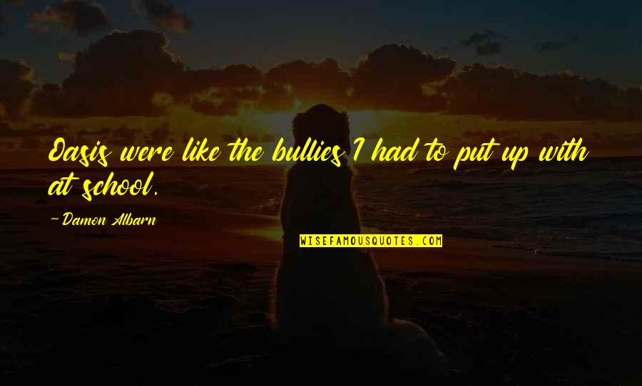 Zuma Famous Quotes By Damon Albarn: Oasis were like the bullies I had to Zuma Famous Quotes By Damon Albarn: Oasis were like the bullies I had to