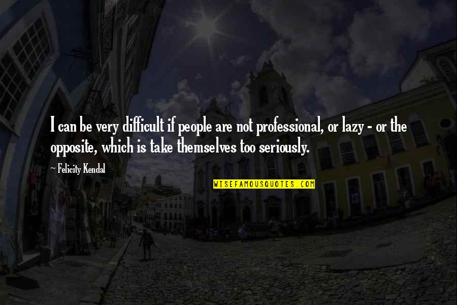 Zumbando Significado Quotes By Felicity Kendal: I can be very difficult if people are Zumbando Significado Quotes By Felicity Kendal: I can be very difficult if people are