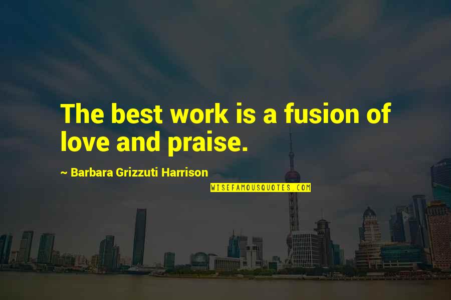 Zumbani Quotes By Barbara Grizzuti Harrison: The best work is a fusion of love Zumbani Quotes By Barbara Grizzuti Harrison: The best work is a fusion of love