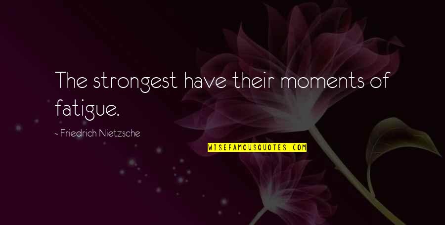 Zune Quotes By Friedrich Nietzsche: The strongest have their moments of fatigue.