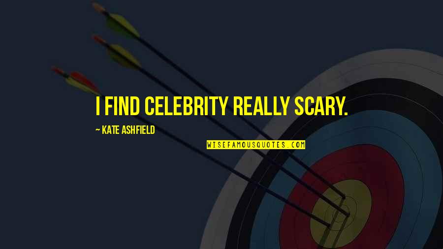 Zunguness Quotes By Kate Ashfield: I find celebrity really scary. Zunguness Quotes By Kate Ashfield: I find celebrity really scary.