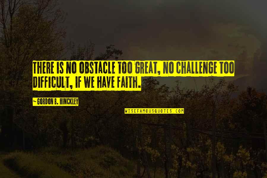 Zunist Quotes By Gordon B. Hinckley: There is no obstacle too great, no challenge