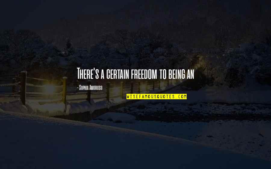 Zunzunegui Eddy Quotes By Sophia Amoruso: There's a certain freedom to being an Zunzunegui Eddy Quotes By Sophia Amoruso: There's a certain freedom to being an