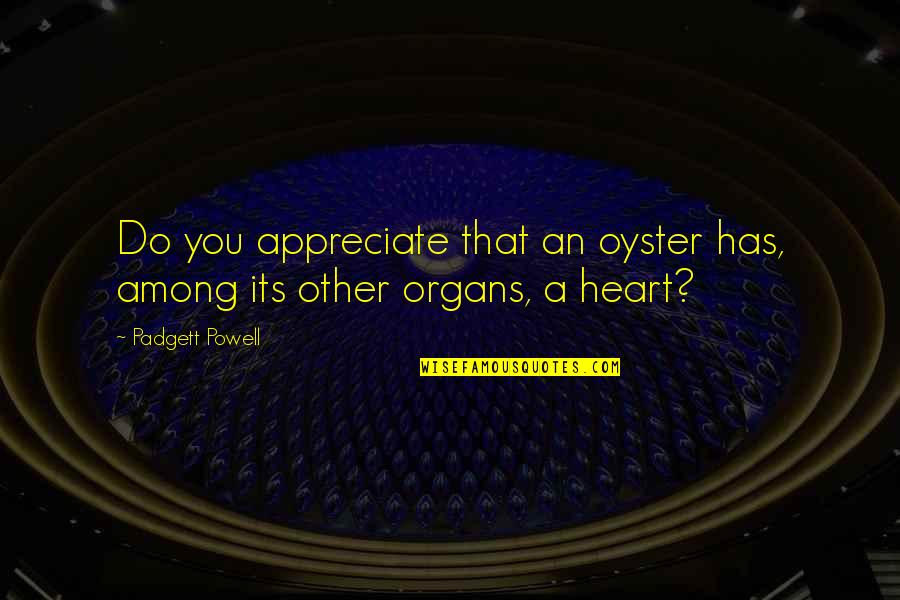 Zunzunegui Escritor Quotes By Padgett Powell: Do you appreciate that an oyster has, among