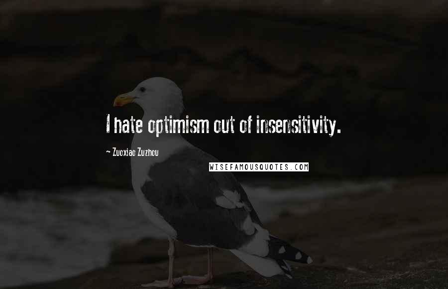 Zuoxiao Zuzhou quotes: I hate optimism out of insensitivity.