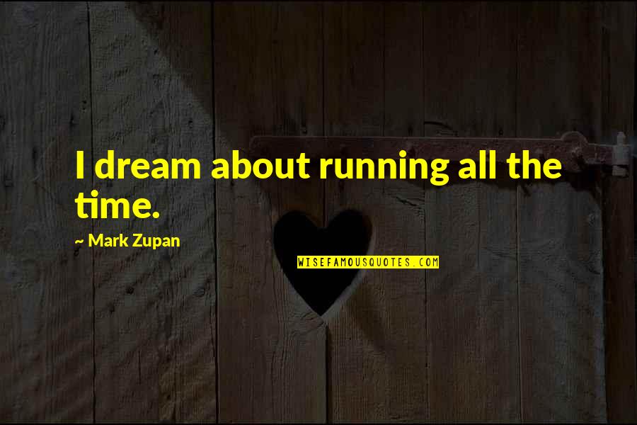 Zupan's Quotes By Mark Zupan: I dream about running all the time.