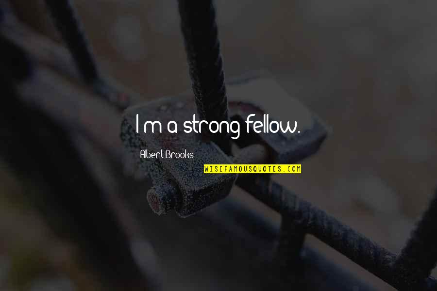 Zuppardo Weekly Ads Quotes By Albert Brooks: I'm a strong fellow. Zuppardo Weekly Ads Quotes By Albert Brooks: I'm a strong fellow.