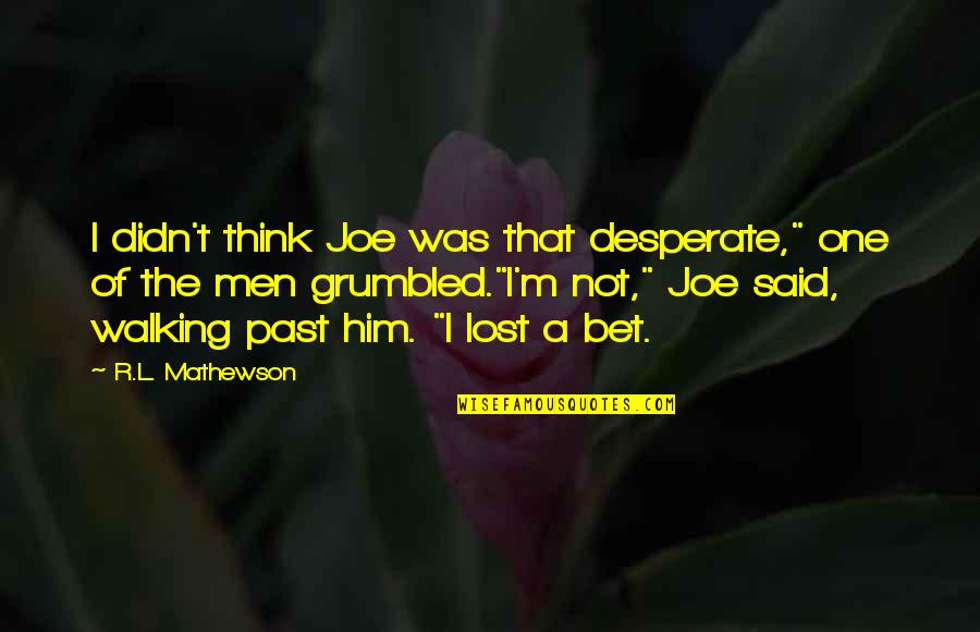 Zuppke Helmet Quotes By R.L. Mathewson: I didn't think Joe was that desperate," one Zuppke Helmet Quotes By R.L. Mathewson: I didn't think Joe was that desperate," one