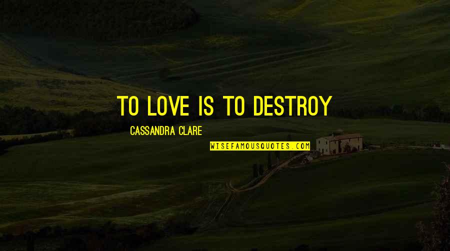 Zuppke Of Illinois Quotes By Cassandra Clare: To love is to destroy Zuppke Of Illinois Quotes By Cassandra Clare: To love is to destroy