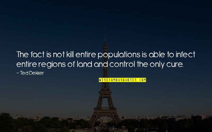 Zuppke Of Illinois Quotes By Ted Dekker: The fact is not kill entire populations is Zuppke Of Illinois Quotes By Ted Dekker: The fact is not kill entire populations is
