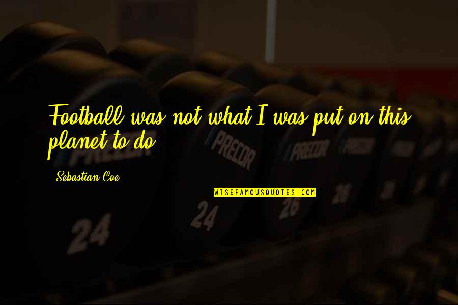 Zuprevo Zactran Quotes By Sebastian Coe: Football was not what I was put on Zuprevo Zactran Quotes By Sebastian Coe: Football was not what I was put on