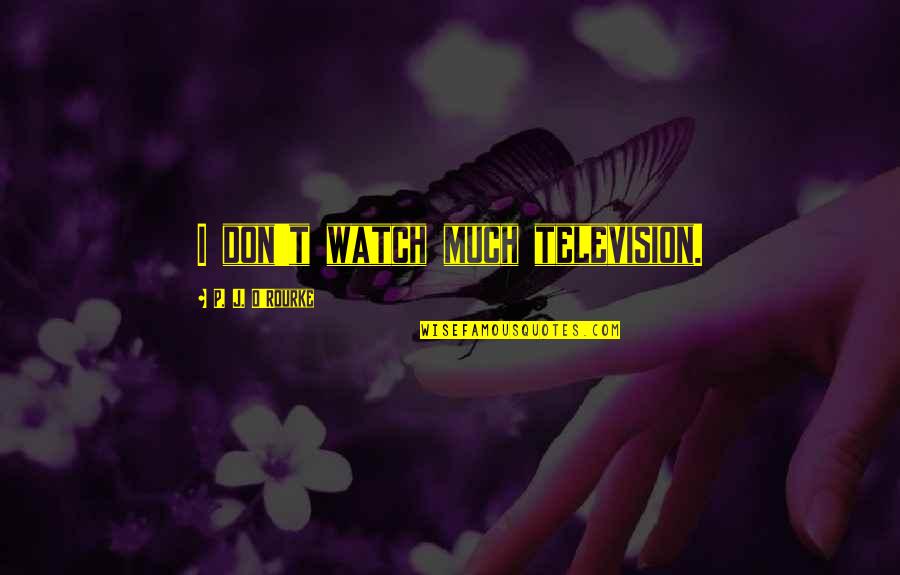 Zurampic Quotes By P. J. O'Rourke: I don't watch much television. Zurampic Quotes By P. J. O'Rourke: I don't watch much television.