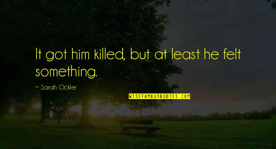 Zuraya Hamilton Quotes By Sarah Ockler: It got him killed, but at least he Zuraya Hamilton Quotes By Sarah Ockler: It got him killed, but at least he