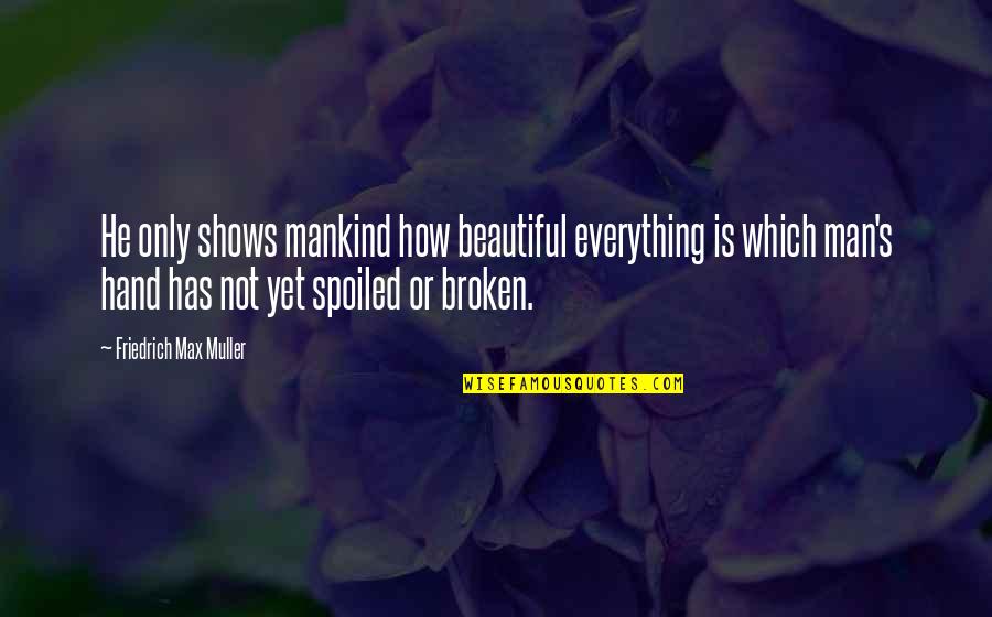 Zuraya Tapia Quotes By Friedrich Max Muller: He only shows mankind how beautiful everything is Zuraya Tapia Quotes By Friedrich Max Muller: He only shows mankind how beautiful everything is