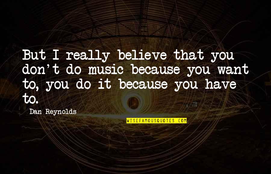Zurbano Publishing Quotes By Dan Reynolds: But I really believe that you don't do