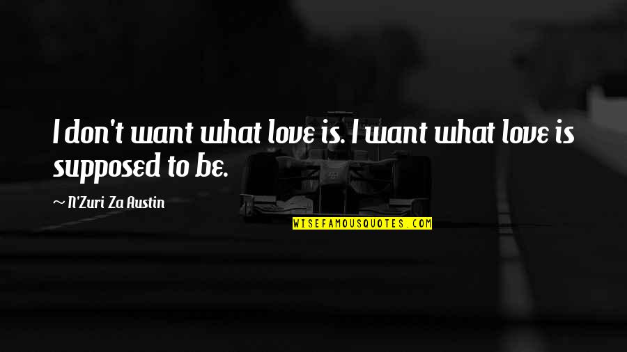 Zuri Quotes By N'Zuri Za Austin: I don't want what love is. I want