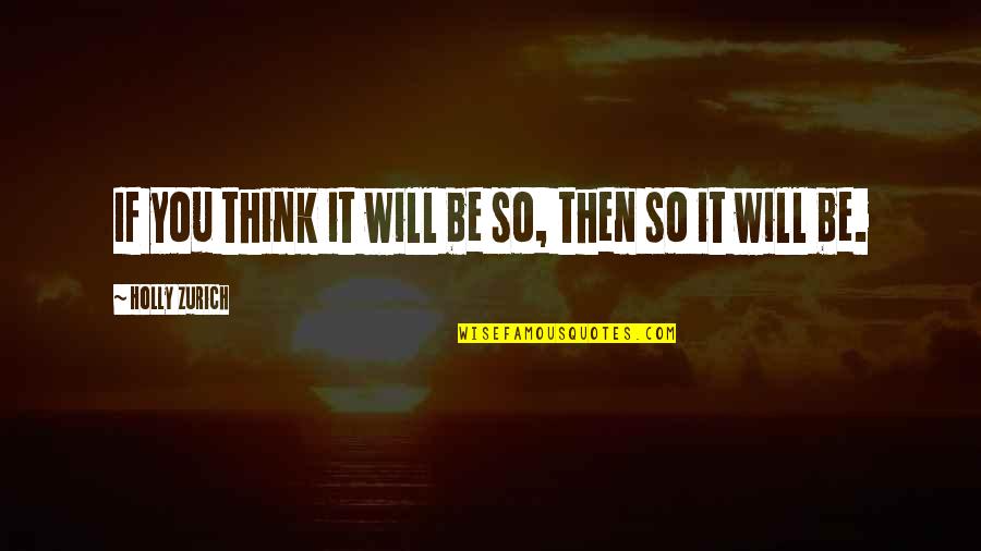 Zurich Quotes By Holly Zurich: If you think it will be so, then Zurich Quotes By Holly Zurich: If you think it will be so, then