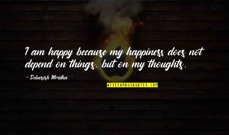Zurich Related Quotes By Debasish Mridha: I am happy because my happiness does not