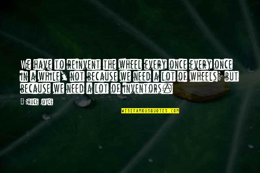 Zuriel Quotes By Bruce Joyce: We have to reinvent the wheel every once