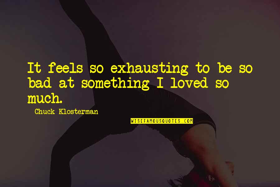Zuriko Davitashvilis Birthday Quotes By Chuck Klosterman: It feels so exhausting to be so bad Zuriko Davitashvilis Birthday Quotes By Chuck Klosterman: It feels so exhausting to be so bad