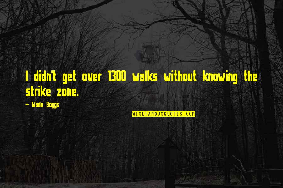 Zurikon Quotes By Wade Boggs: I didn't get over 1300 walks without knowing