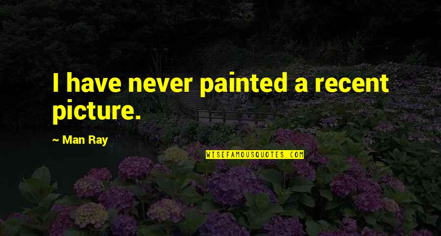 Zurisadai Cortes Quotes By Man Ray: I have never painted a recent picture. Zurisadai Cortes Quotes By Man Ray: I have never painted a recent picture.