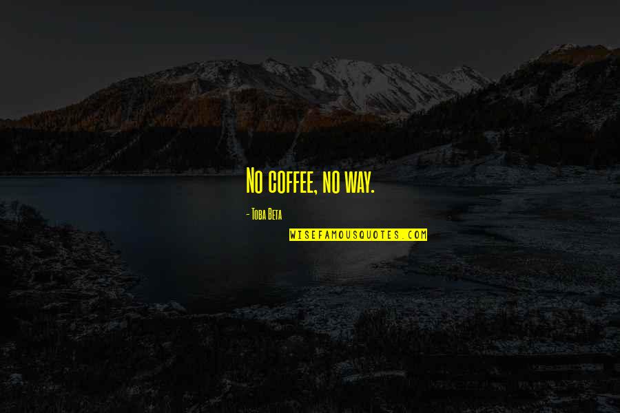 Zurita Zurita Quotes By Toba Beta: No coffee, no way. Zurita Zurita Quotes By Toba Beta: No coffee, no way.