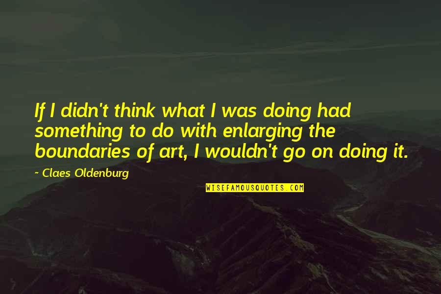 Zurlini Enterprises Quotes By Claes Oldenburg: If I didn't think what I was doing