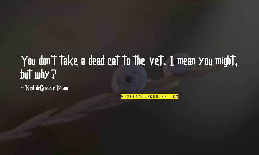 Zurlini Enterprises Quotes By Neil DeGrasse Tyson: You don't take a dead cat to the