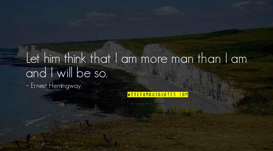 Zurriagazos Quotes By Ernest Hemingway,: Let him think that I am more man Zurriagazos Quotes By Ernest Hemingway,: Let him think that I am more man