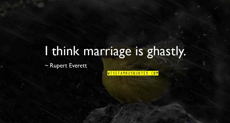 Zurriagazos Quotes By Rupert Everett: I think marriage is ghastly. Zurriagazos Quotes By Rupert Everett: I think marriage is ghastly.