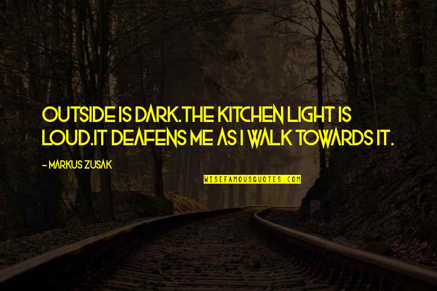 Zusak Quotes By Markus Zusak: Outside is dark.The kitchen light is loud.It deafens