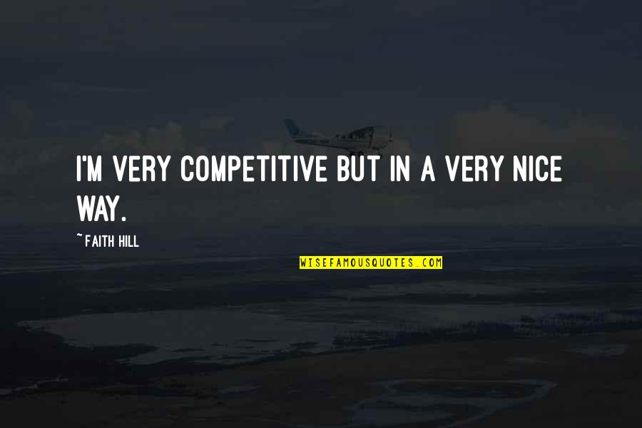 Zusman Hospice Quotes By Faith Hill: I'm very competitive but in a very nice Zusman Hospice Quotes By Faith Hill: I'm very competitive but in a very nice